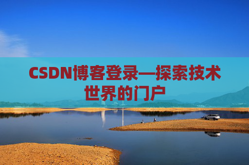 CSDN博客登录—探索技术世界的门户 CSDN博客登录—探索技术世界的门户